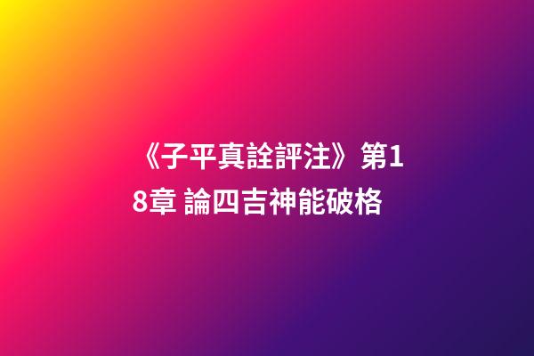 《子平真詮評注》第18章 論四吉神能破格